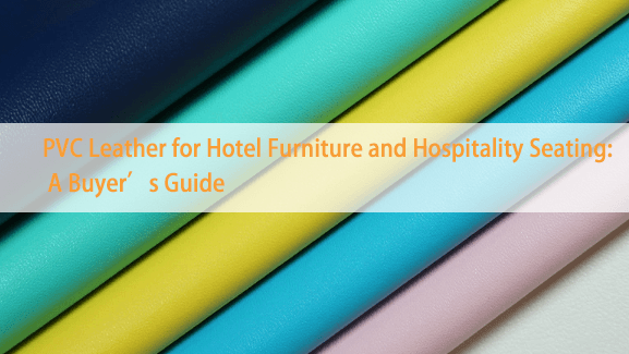 PVC Leather for Hospitality and Hotel Seating: A Buyer’s Guide